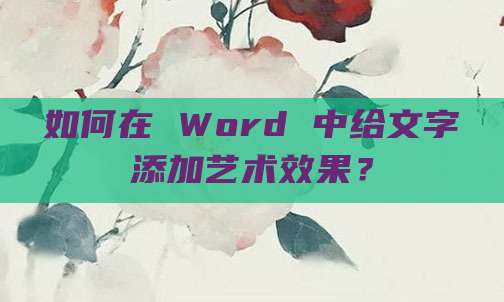 如何在 Word 中给文字添加艺术效果?