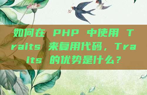 如何在 PHP 中使用 Traits 来复用代码,Traits 的优势是什么?