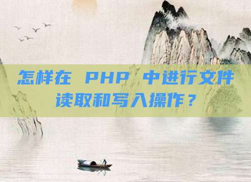 怎样在 PHP 中进行文件读取和写入操作?