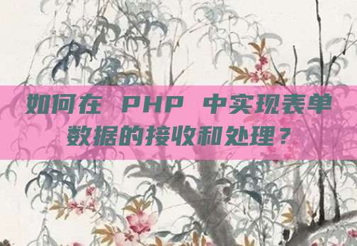 如何在 PHP 中实现表单数据的接收和处理?