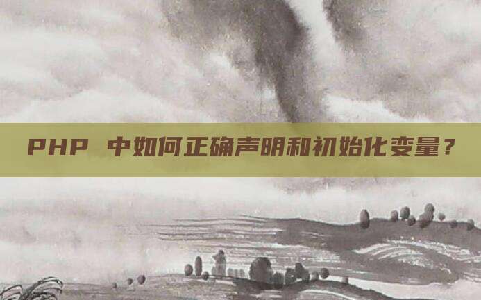 PHP 中如何正确声明和初始化变量?
