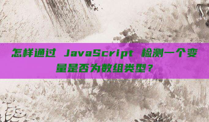 怎样通过 JavaScript 检测一个变量是否为数组类型?