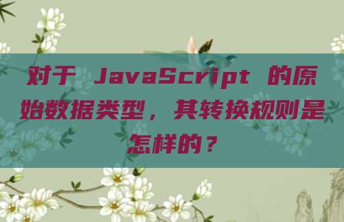 对于 JavaScript 的原始数据类型,其转换规则是怎样的?