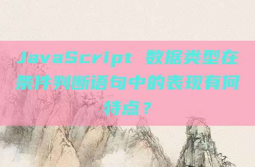 JavaScript 数据类型在条件判断语句中的表现有何特点?