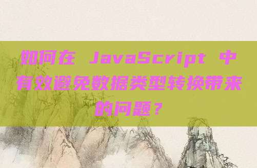 如何在 JavaScript 中有效避免数据类型转换带来的问题?