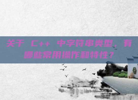 关于 C++ 中字符串类型,有哪些常用操作和特性?