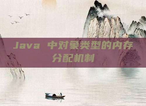 Java 中对象类型的内存分配机制