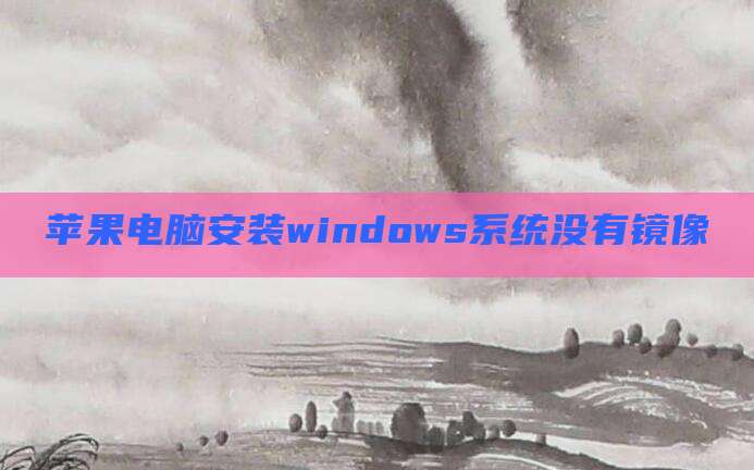 苹果电脑安装windows系统没有镜像