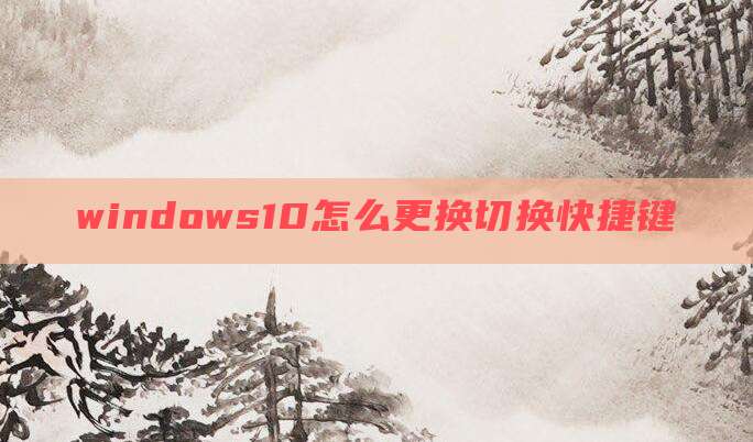 windows10怎么更换切换快捷键