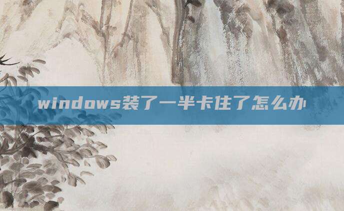 windows装了一半卡住了怎么办