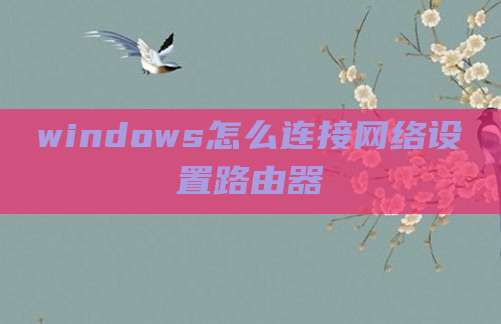 windows怎么连接网络设置路由器