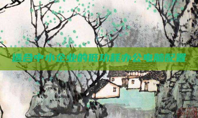 适合中小企业的低功耗办公电脑配置