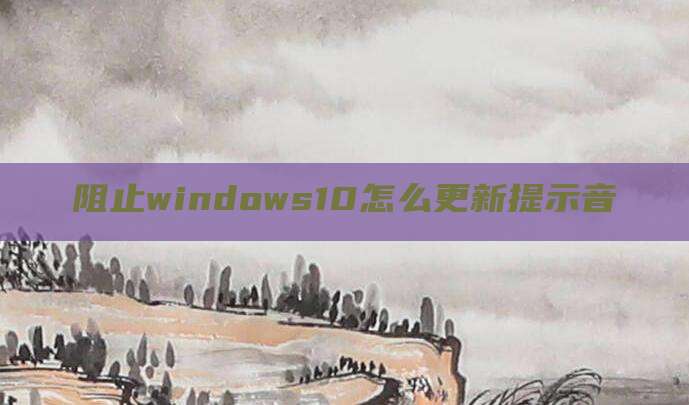 阻止windows10怎么更新提示音