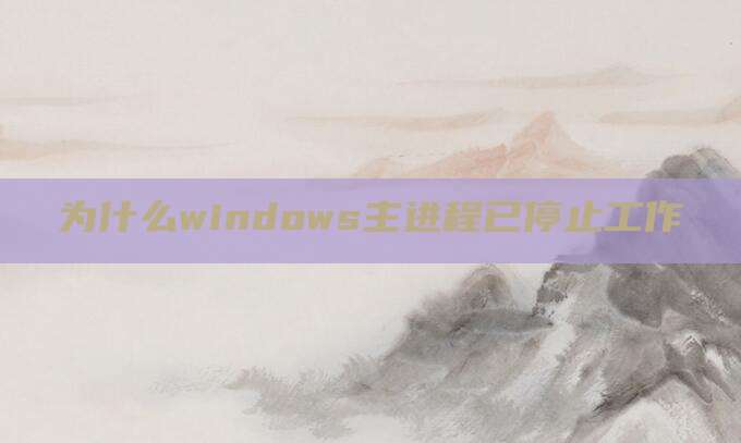 为什么windows主进程已停止工作