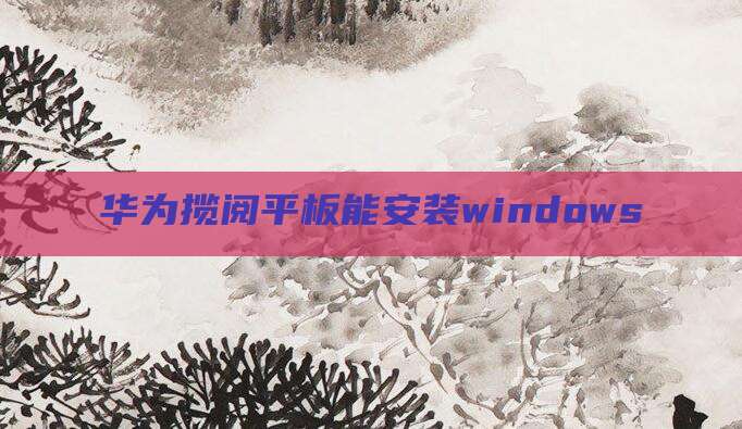 华为揽阅平板能安装windows