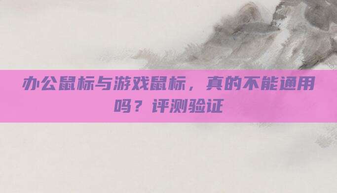 办公鼠标与游戏鼠标,真的不能通用吗?评测验证