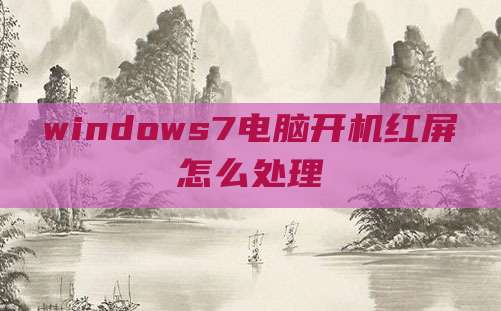 windows7电脑开机红屏怎么处理