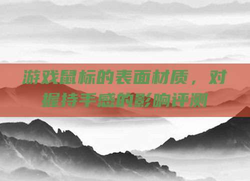游戏鼠标的表面材质,对握持手感的影响评测
