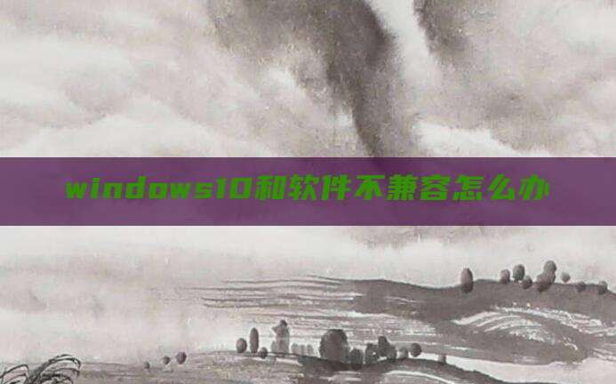 windows10和软件不兼容怎么办