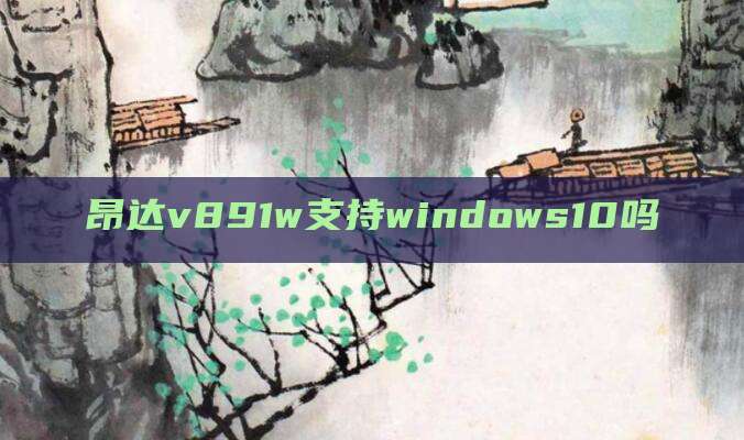 昂达v891w支持windows10吗
