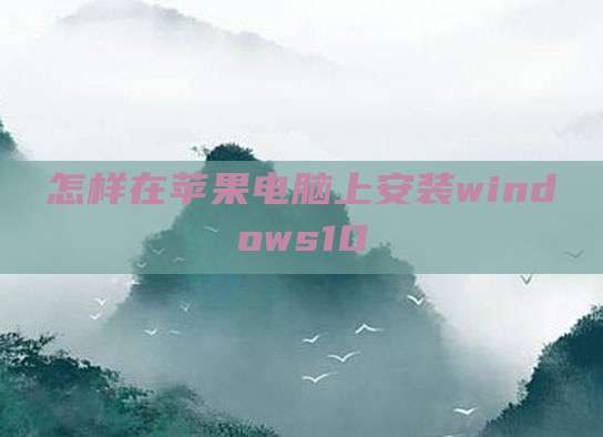 怎样在苹果电脑上安装windows10
