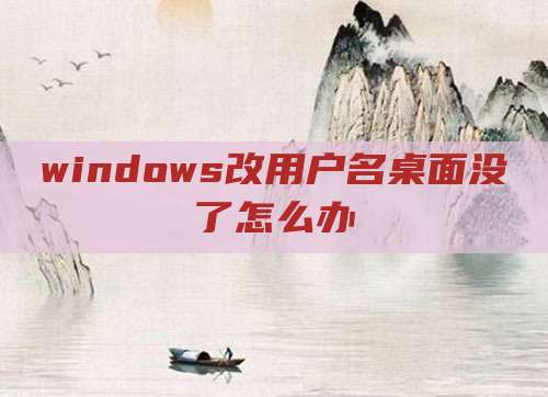windows改用户名桌面没了怎么办