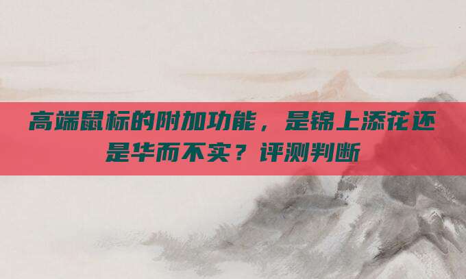 高端鼠标的附加功能,是锦上添花还是华而不实?评测判断