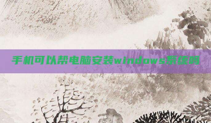 手机可以帮电脑安装windows系统吗