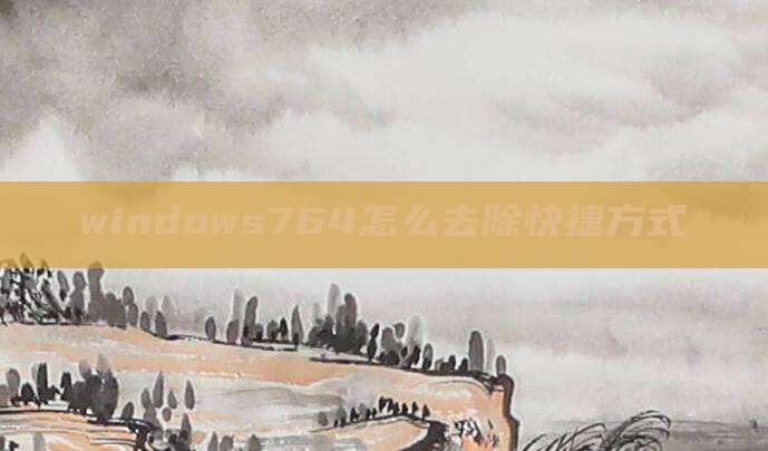 windows764怎么去除快捷方式