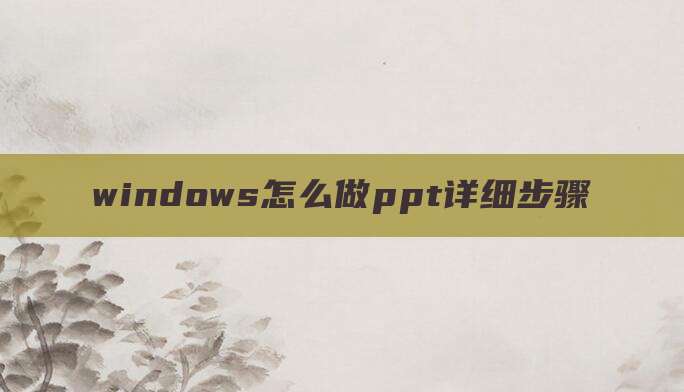 windows怎么做ppt详细步骤