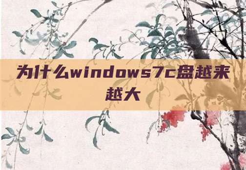 为什么windows7c盘越来越大