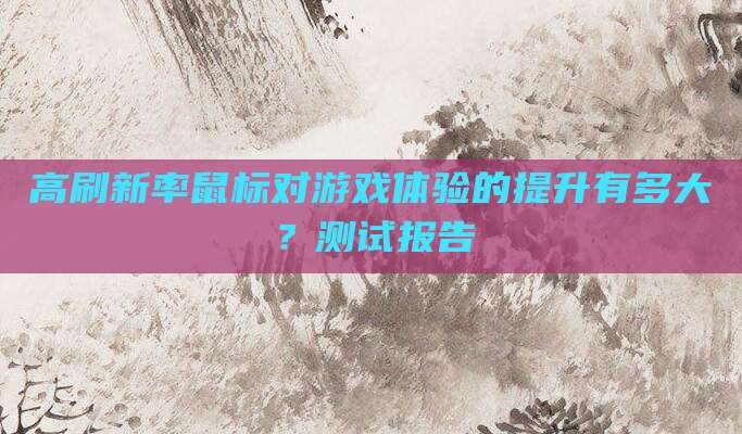 高刷新率鼠标对游戏体验的提升有多大?测试报告