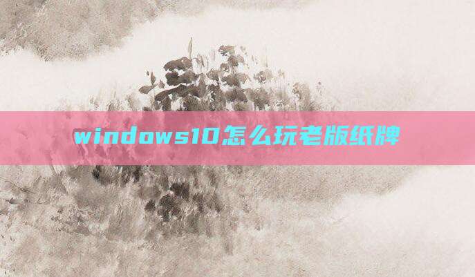 windows10怎么玩老版纸牌
