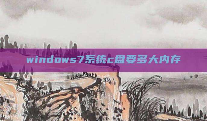 windows7系统c盘要多大内存