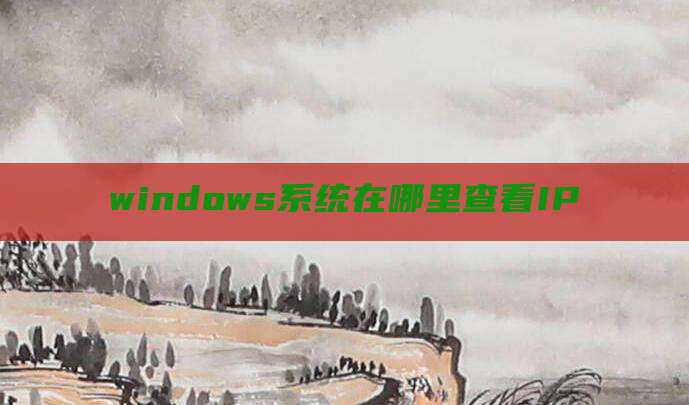 windows系统在哪里查看IP
