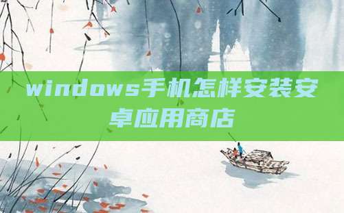 windows手机怎样安装安卓应用商店