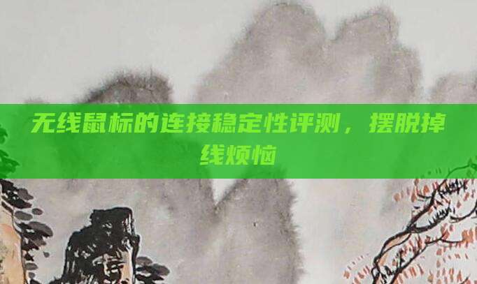 无线鼠标的连接稳定性评测,摆脱掉线烦恼