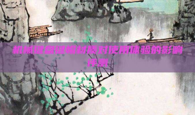 机械键盘键帽材质对使用体验的影响评测