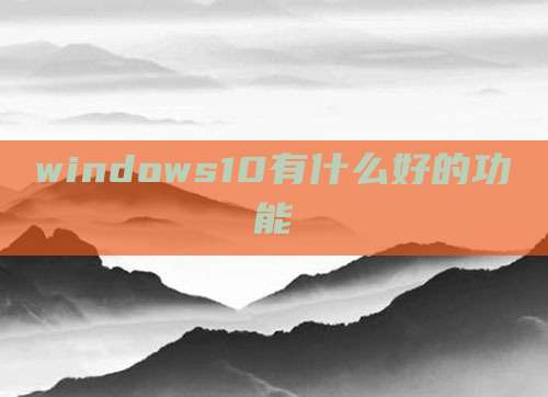 windows10有什么好的功能