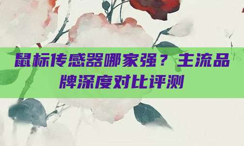 鼠标传感器哪家强?主流品牌深度对比评测