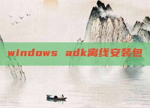 windows adk离线安装包