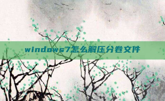 windows7怎么解压分卷文件