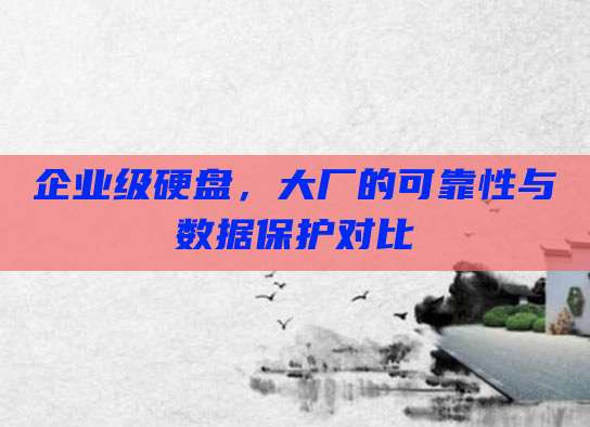 企业级硬盘,大厂的可靠性与数据保护对比