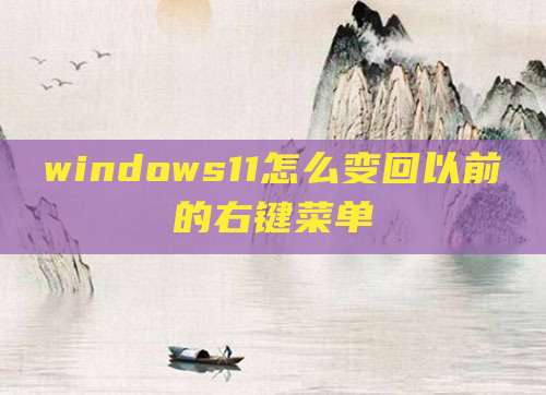windows11怎么变回以前的右键菜单