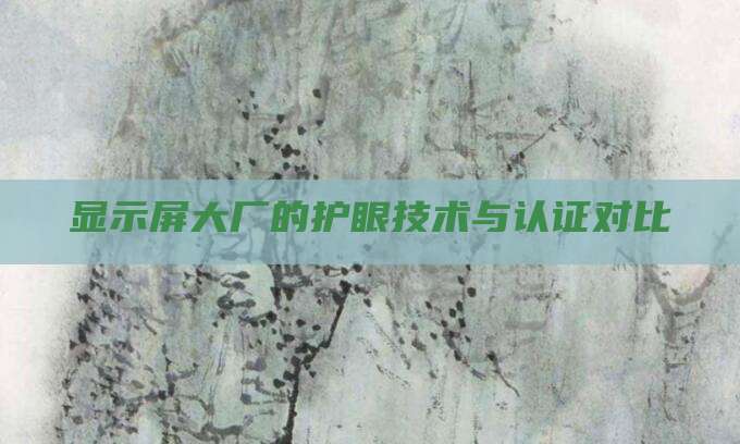 显示屏大厂的护眼技术与认证对比