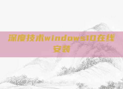 深度技术windows10在线安装