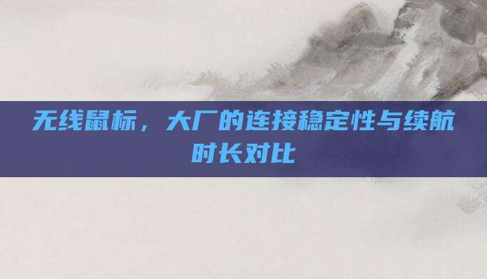无线鼠标,大厂的连接稳定性与续航时长对比