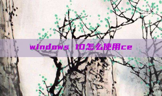 windows 10怎么使用ce