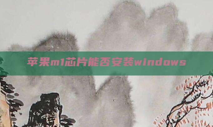苹果m1芯片能否安装windows