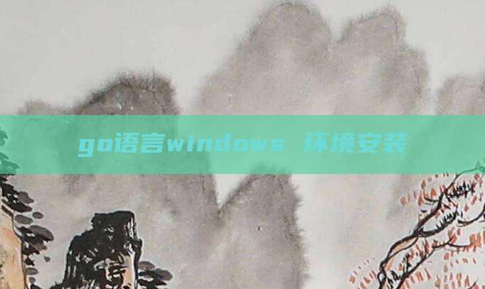 go语言windows 环境安装